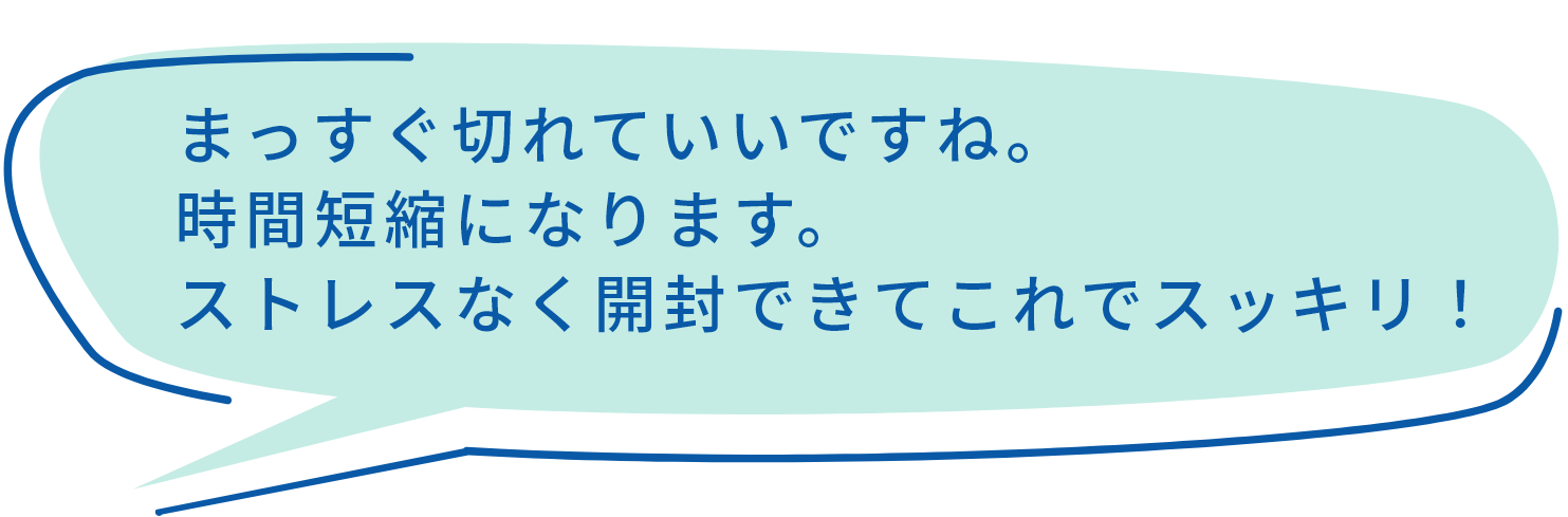 まっすぐ切れていいですね。時間短縮になります。ストレスなく開封できてこれでスッキリ！