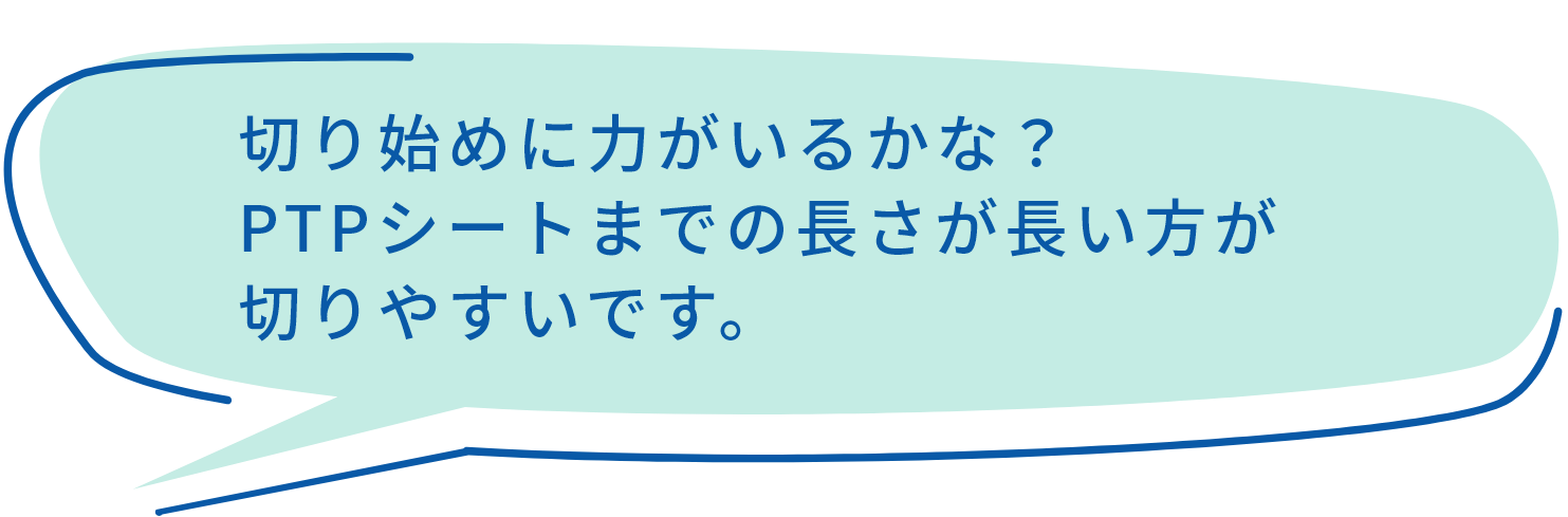 切り始めに力がいるかな？PTPシートまでの長さが長い方が切りやすいです。